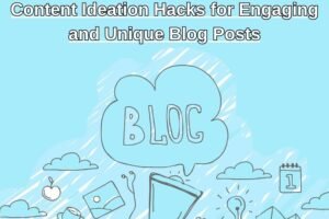 Content Ideation Hacks for Engaging and Unique Blog Posts